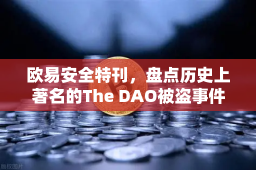 欧易安全特刊，盘点历史上著名的The DAO被盗事件—区块链安全的警示录