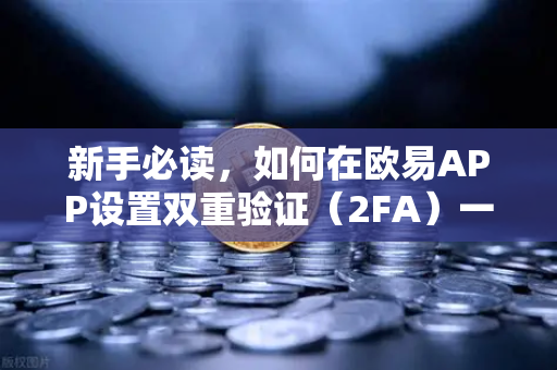 新手必读，如何在欧易APP设置双重验证（2FA）一文掌握账户安全核心操作