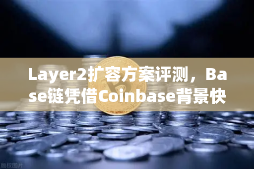 Layer2扩容方案评测,Base链凭借Coinbase背景快速崛起,能否撼动欧易交易所生态格局?-第1张图片-欧易交易所 Layer2扩容方案评测,Base链凭借Coinbase背景快速崛起,能否撼动欧易交易所生态格局?-第1张图片-欧易交易所
