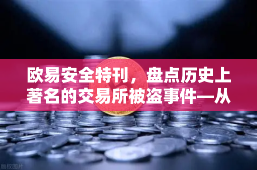 欧易安全特刊，盘点历史上著名的交易所被盗事件—从教训中看加密资产安全进化史