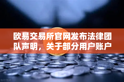 欧易交易所官网发布法律团队声明，关于部分用户账户被冻结的全面调查与解答-第1张图片-欧易交易所