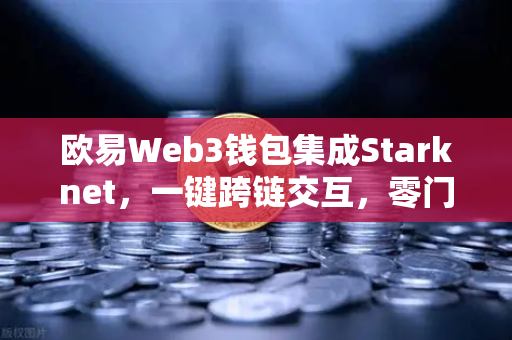 欧易Web3钱包集成Starknet，一键跨链交互，零门槛玩转多链生态