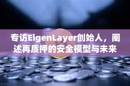 专访EigenLayer创始人，阐述再质押的安全模型与未来愿景