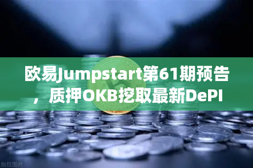 欧易Jumpstart第61期预告，质押OKB挖取最新DePIN赛道潜力币，布局下一个百倍机会