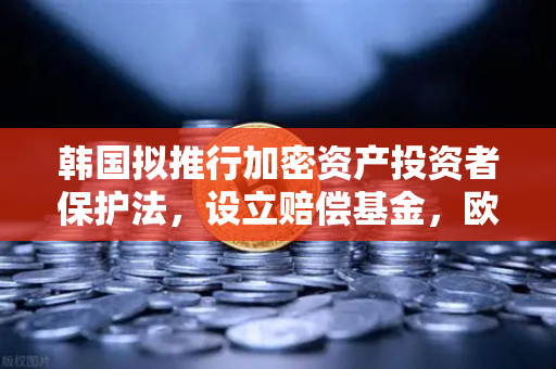 韩国拟推行加密资产投资者保护法，设立赔偿基金，欧易交易所用户需关注的新风向
