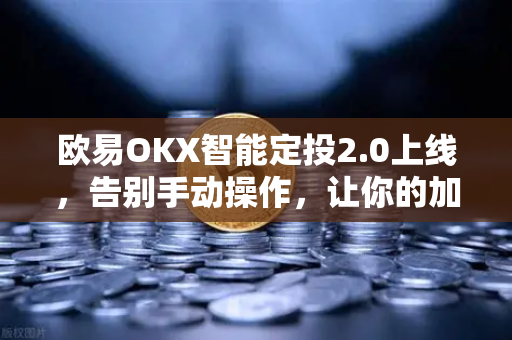 欧易OKX智能定投2.0上线，告别手动操作，让你的加密资产自动赚钱