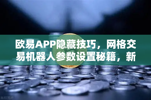 欧易APP隐藏技巧,网格交易机器人参数设置秘籍,新手也能轻松盈利-第1张图片-欧易交易所 欧易APP隐藏技巧,网格交易机器人参数设置秘籍,新手也能轻松盈利-第1张图片-欧易交易所