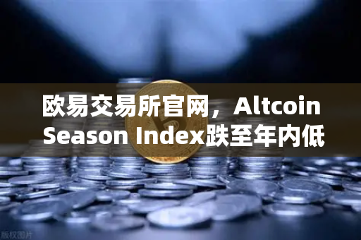 欧易交易所官网，Altcoin Season Index跌至年内低点，资金抱团比特币现货