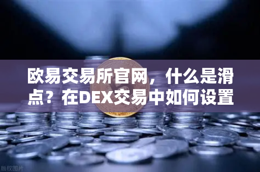 欧易交易所官网，什么是滑点？在DEX交易中如何设置合理的滑点容差