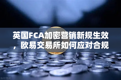 英国FCA加密营销新规生效，欧易交易所如何应对合规挑战？-第1张图片-欧易交易所