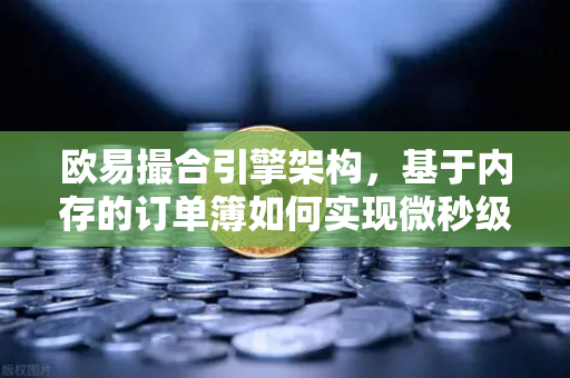 欧易撮合引擎架构，基于内存的订单簿如何实现微秒级匹配