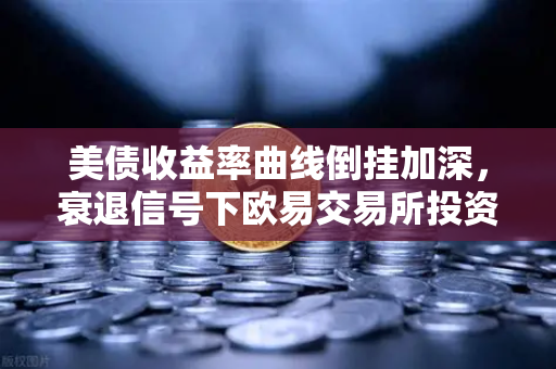 美债收益率曲线倒挂加深,衰退信号下欧易交易所投资者的避险指南-第1张图片-欧易交易所 美债收益率曲线倒挂加深,衰退信号下欧易交易所投资者的避险指南-第1张图片-欧易交易所