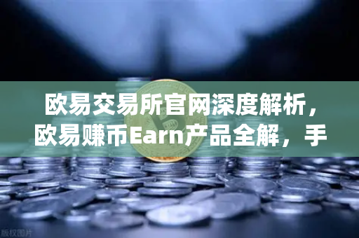 欧易交易所官网深度解析，欧易赚币Earn产品全解，手把手教你参与新币挖矿（Jumpstart）