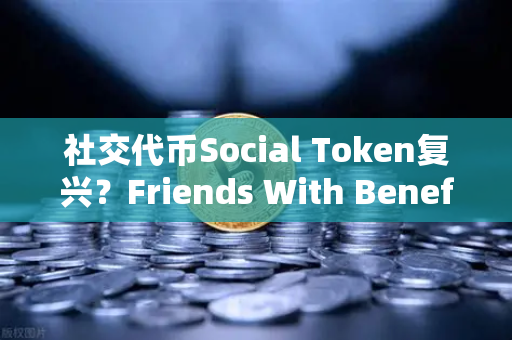 社交代币Social Token复兴？Friends With Benefits推出新治理模型，欧易交易所官网解读趋势
