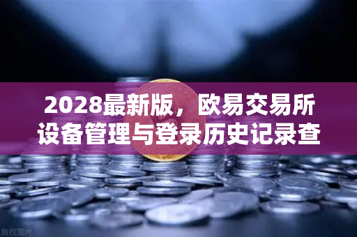 2028最新版,欧易交易所设备管理与登录历史记录查询全攻略-第1张图片-欧易交易所 2028最新版,欧易交易所设备管理与登录历史记录查询全攻略-第1张图片-欧易交易所