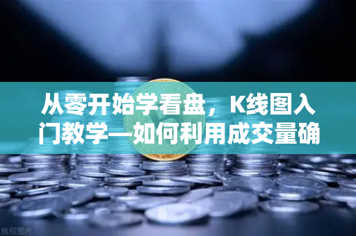 从零开始学看盘，K线图入门教学—如何利用成交量确认价格突破的有效性？