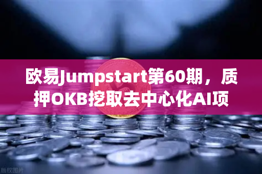 欧易Jumpstart第60期，质押OKB挖取去中心化AI项目Akash（AKT）深度解析与操作指南