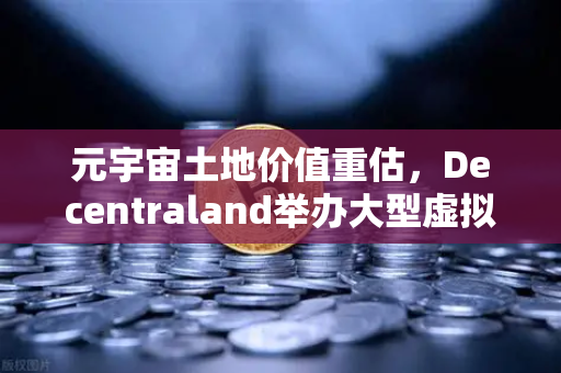 元宇宙土地价值重估，Decentraland举办大型虚拟音乐节，数字地产迎来新风口