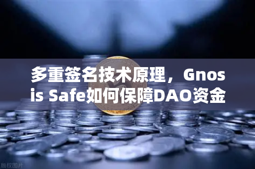 多重签名技术原理，Gnosis Safe如何保障DAO资金安全？