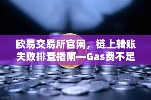 欧易交易所官网，链上转账失败排查指南—Gas费不足与Nonce值堵塞怎么办？-第1张图片-欧易交易所