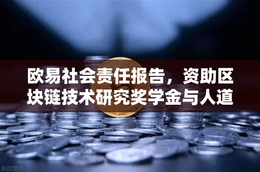欧易社会责任报告，资助区块链技术研究奖学金与人道主义援助