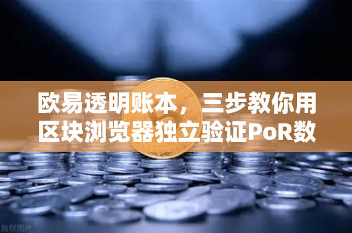 欧易透明账本,三步教你用区块浏览器独立验证PoR数据,确保资产安全-第1张图片-欧易交易所 欧易透明账本,三步教你用区块浏览器独立验证PoR数据,确保资产安全-第1张图片-欧易交易所