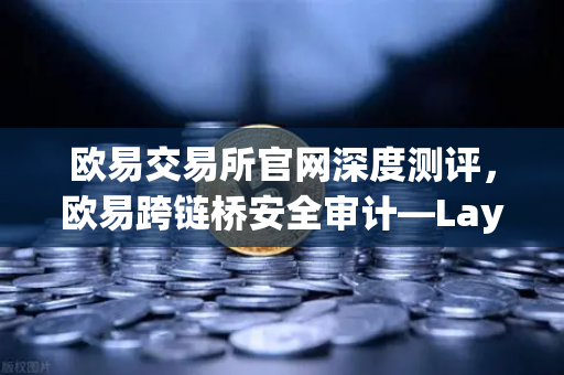欧易交易所官网深度测评，欧易跨链桥安全审计—LayerZero V2架构安全性全解析