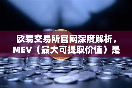 欧易交易所官网深度解析，MEV（最大可提取价值）是什么？三明治攻击如何运作？-第1张图片-欧易交易所