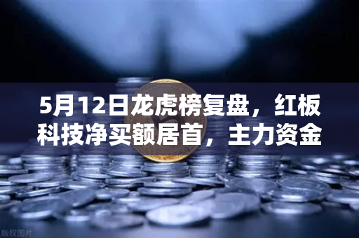 5月12日龙虎榜复盘，红板科技净买额居首，主力资金流向深度解析