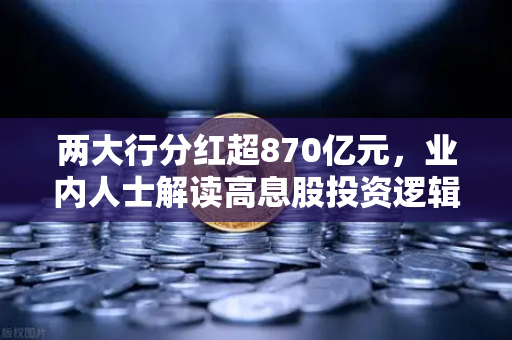 两大行分红超870亿元，业内人士解读高息股投资逻辑与稳健理财替代方案-第1张图片-欧易交易所