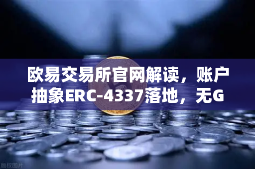 欧易交易所官网解读，账户抽象ERC-4337落地，无Gas费交易时代来临