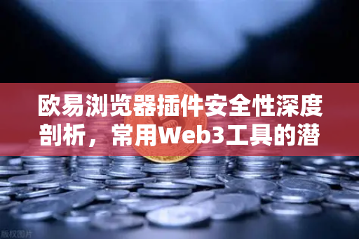 欧易浏览器插件安全性深度剖析,常用Web3工具的潜在后门风险-第1张图片-欧易交易所 欧易浏览器插件安全性深度剖析,常用Web3工具的潜在后门风险-第1张图片-欧易交易所