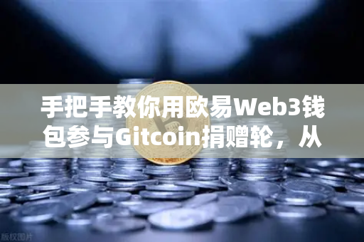 手把手教你用欧易Web3钱包参与Gitcoin捐赠轮，从零开始的完整指南