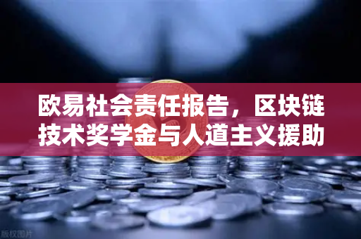 欧易社会责任报告，区块链技术奖学金与人道主义援助的双重实践