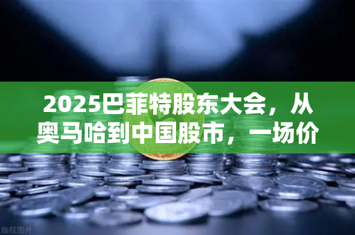2025巴菲特股东大会，从奥马哈到中国股市，一场价值投资的终极复盘-第1张图片-欧易交易所