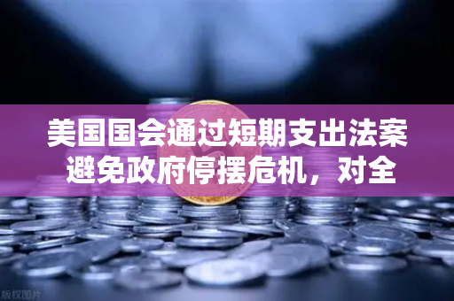 美国国会通过短期支出法案 避免政府停摆危机，对全球金融市场的影响与启示