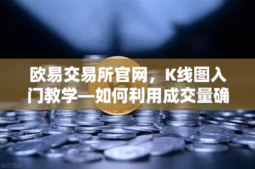欧易交易所官网，K线图入门教学—如何利用成交量确认价格突破的有效性？-第1张图片-欧易交易所
