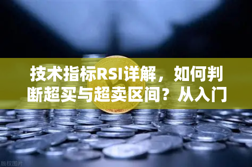 技术指标RSI详解,如何判断超买与超卖区间?从入门到实战的完整指南-第1张图片-欧易交易所 技术指标RSI详解,如何判断超买与超卖区间?从入门到实战的完整指南-第1张图片-欧易交易所