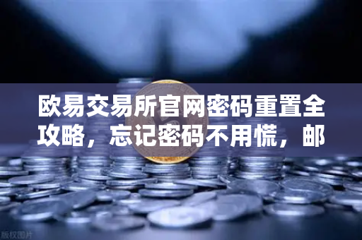 欧易交易所官网密码重置全攻略，忘记密码不用慌，邮箱找回三步走