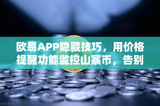 欧易APP隐藏技巧，用价格提醒功能监控山寨币，告别盯盘焦虑