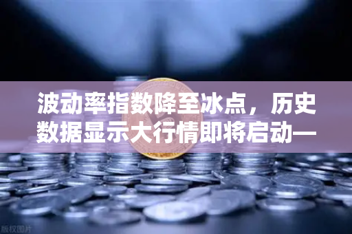 波动率指数降至冰点，历史数据显示大行情即将启动—欧易交易所深度解析-第1张图片-欧易交易所