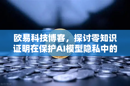 欧易科技博客,探讨零知识证明在保护AI模型隐私中的应用-第1张图片-欧易交易所 欧易科技博客,探讨零知识证明在保护AI模型隐私中的应用-第1张图片-欧易交易所