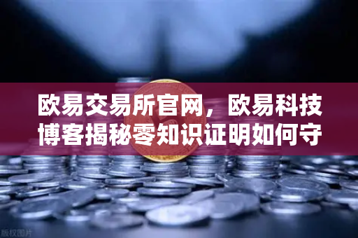 欧易交易所官网,欧易科技博客揭秘零知识证明如何守护AI模型隐私-第1张图片-欧易交易所 欧易交易所官网,欧易科技博客揭秘零知识证明如何守护AI模型隐私-第1张图片-欧易交易所