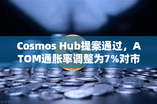 Cosmos Hub提案通过，ATOM通胀率调整为7%对市场与生态的深远影响