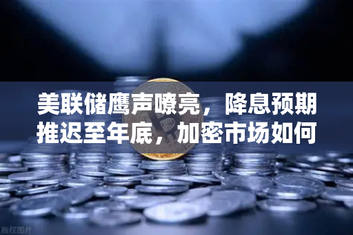 美联储鹰声嘹亮，降息预期推迟至年底，加密市场如何提前布局？-第1张图片-欧易交易所