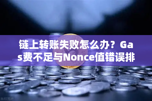 链上转账失败怎么办？Gas费不足与Nonce值错误排查全攻略