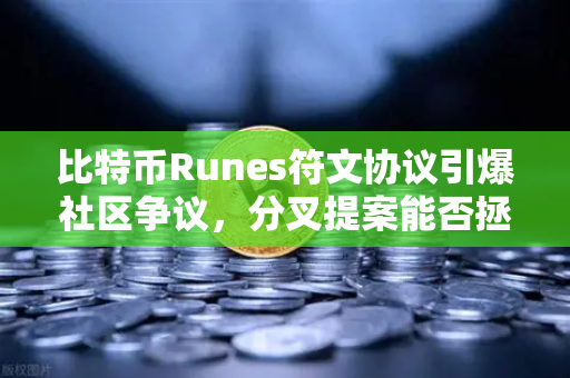 比特币Runes符文协议引爆社区争议，分叉提案能否拯救欧易交易所生态？-第1张图片-欧易交易所