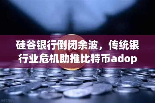 硅谷银行倒闭余波,传统银行业危机助推比特币adoption,欧易交易所或成数字资产避风港-第1张图片-欧易交易所 硅谷银行倒闭余波,传统银行业危机助推比特币adoption,欧易交易所或成数字资产避风港-第1张图片-欧易交易所