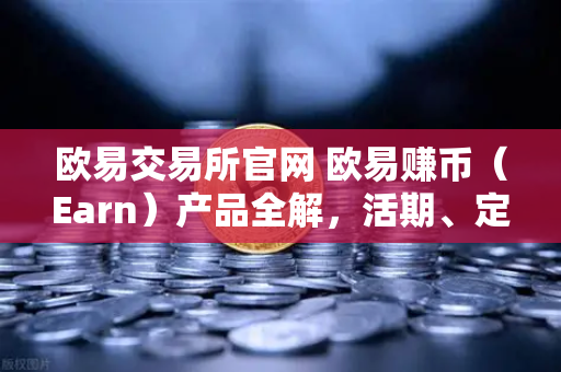 欧易交易所官网 欧易赚币(Earn)产品全解,活期、定期与结构化理财的收益对比-第1张图片-欧易交易所 欧易交易所官网 欧易赚币(Earn)产品全解,活期、定期与结构化理财的收益对比-第1张图片-欧易交易所