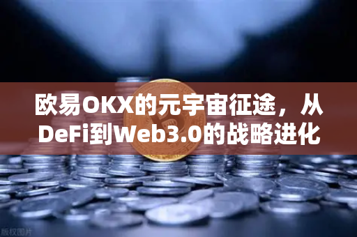 欧易OKX的元宇宙征途，从DeFi到Web3.0的战略进化-第1张图片-欧易交易所